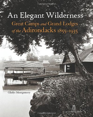 An Elegant Wilderness: Great Camps and Grand Lodges of the Adirondacks 1855-1935 (The Architecture of Leisure)