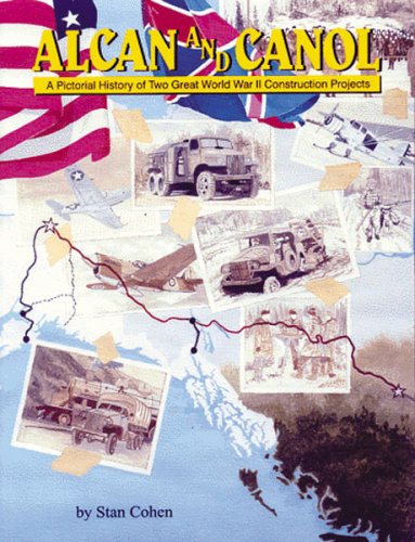 Alcan and Canol: A Pictorial History of Two Great World War II Construction Projects