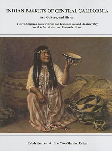 Indian Baskets of Central California: Art, Culture, and History Native American Basketry from San Francisco Bay and Monterey Bay North to Mendocino ... of California and Oregon Series, Vol. 1)