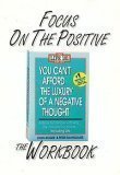 Focus on the Positive: The You Can't Afford the Luxury of a Negative Thought Workbook