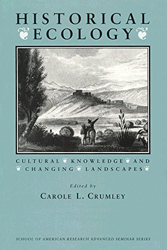 Historical Ecology: Cultural Knowledge and Changing Landscapes (School for Advanced Research Advanced Seminar Series)