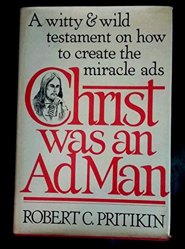 Christ was an Ad Man - A Witty and Wild Testament on How to Create the Miracle Ads