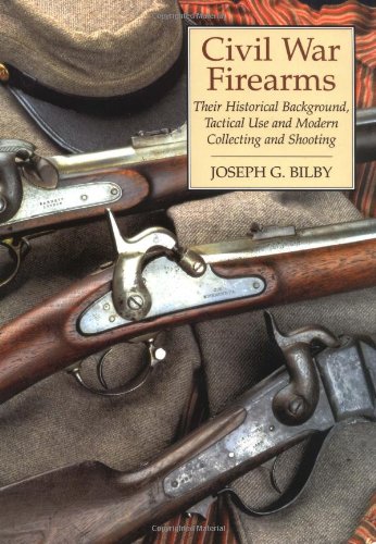 Civil War Firearms: Their Historical Background And Tactical Use