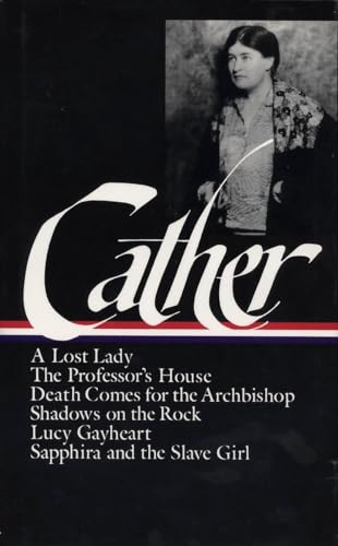 Willa Cather : Later Novels : A Lost Lady / The Professor's House / Death Comes for the Archbishop / Shadows on the Rock / Lucy Gayheart / Sapphira and the Slave Girl (The Library of America)