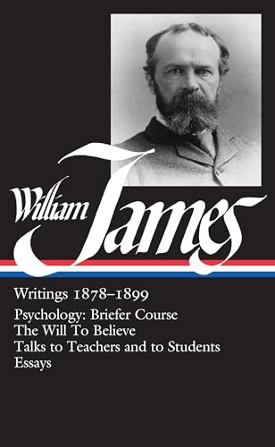 William James : Writings 1878-1899 : Psychology, Briefer Course / The Will to Believe / Talks to Teachers and Students / Essays (Library of America)