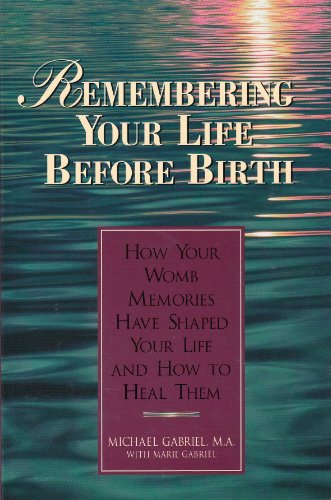 Remembering Your Life Before Birth: How Your Womb Memories Have Shaped Your Life - And How to Heal Them