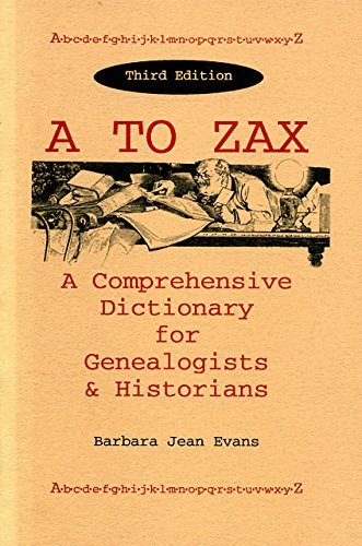 A to ZAX: A Comprehensive Dictionary for Genealogists & Historians