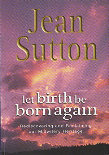 Let Birth be Born Again: Rediscovering and Reclaiming Our Midwifery Heritage