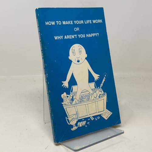 How to make your life work;: Or, Why aren't you happy?