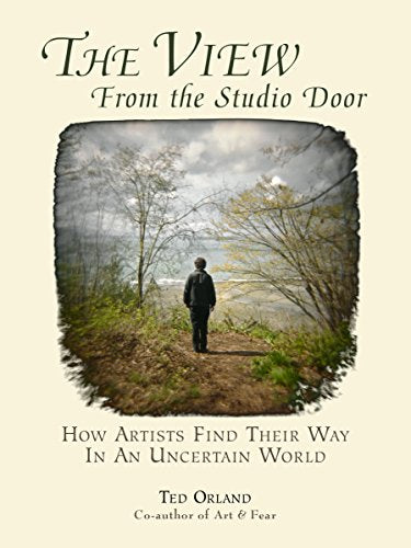 The View From The Studio Door: How Artists Find Their Way In An Uncertain World