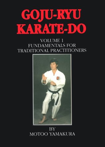 Goju Ryu Karate Do: Fundamentals for Traditional Practitioners