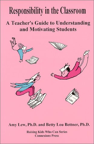 Responsibility in the Classroom: A Teacher's Guide to Understanding and Motivating Students (Raising Kids Who Can Series)