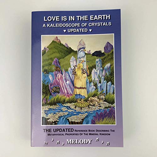 Love Is in the Earth: A Kaleidoscope of Crystals: The Reference Book Describing the Metaphysical Properties of the Mineral Kingdom