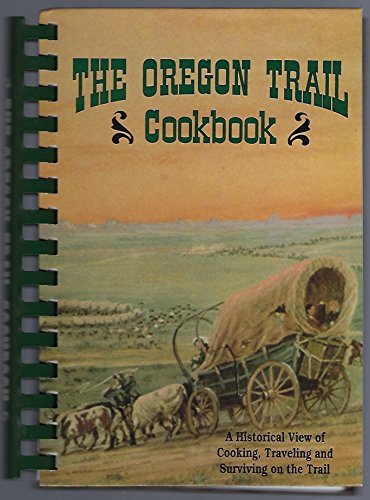 The Oregon Trail Cookbook: A Historical View of Cooking, Traveling and Surviving on the Trail