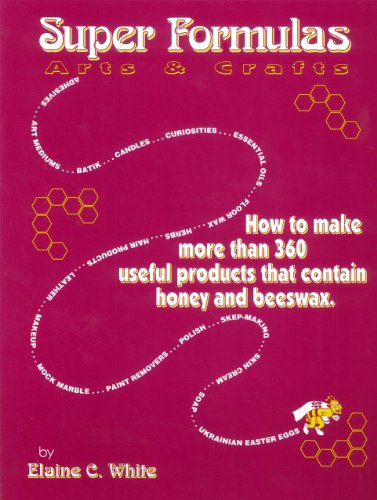 Super Formulas, Arts and Crafts: How to Make More Than 360 Useful Products That Contain Honey and Beeswax