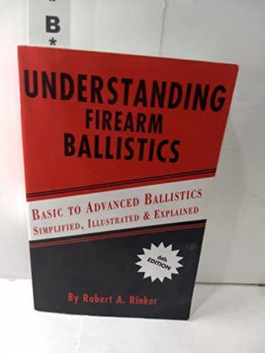 Understanding Firearm Ballistics: Basic to Advanced Ballistics, Simplified, Illustrated and Explained.