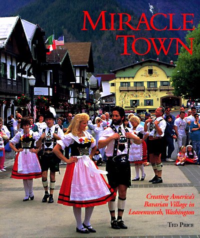 Miracle Town: Creating America's Bavarian Village in Leavenworth, Washington