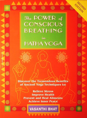 The Power of Conscious Breathing in Hatha Yoga: Discover the Tremendous Benefits of Ancient Yoga Techniques To: Relieve Stress, Improve Health, Prevent and Heal Ailments, Achieve Inner Peace