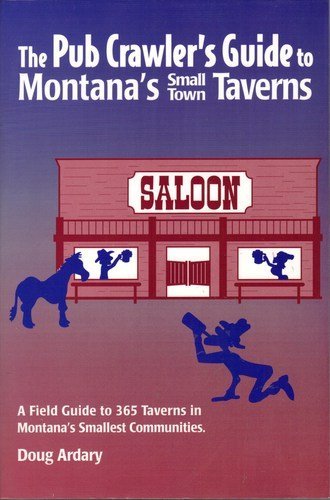 The Pub Crawler's guide to Montana's small town taverns: A field guide to 365 taverns in Montana's smallest communities