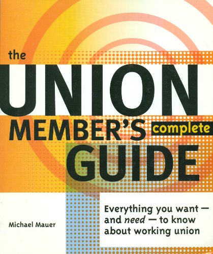 The Union Member's Complete Guide: Everything You Want -- And Need -- To Know About Working Union