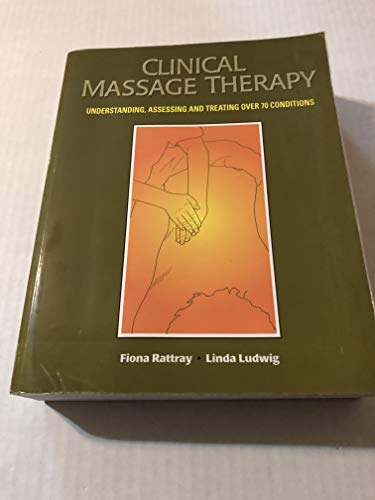Clinical Massage Therapy: Understanding, Assessing and Treating Over 70 Conditions