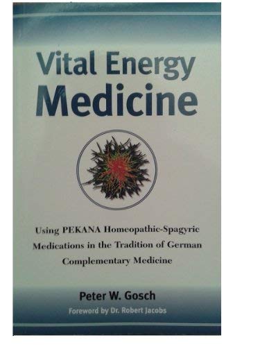 Vital Energy Medicine: Using PEKANA Homeopathic-Spagyric Medications in the Tradition of German Complementary Medicine