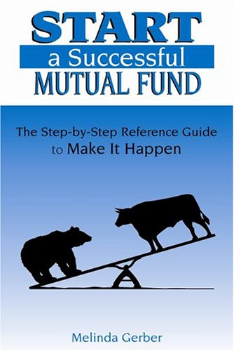 Start a Successful Mutual Fund: The Step-by-Step Reference Guide to Make It Happen