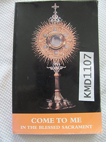 Come To Me In The Blessed Sacrament: A Prayer Book Of Ten Different Eucharistic Holy Hours For Private Meditation And Personal Prayer And Reflection In The Presence Of Jesus In The Blessed Sacrament