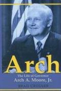 Arch: The Life Of Governor Arch A. Moore, Jr.