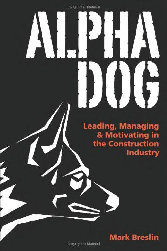 Alpha Dog: Leading, Managing & Motivating in the Construction Industry