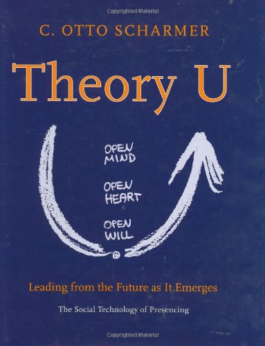 Theory U: Leading from the Future as it Emerges