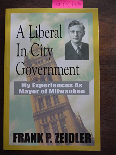 A Liberal In City Government : My Experiences As Mayor Of Milwaukee