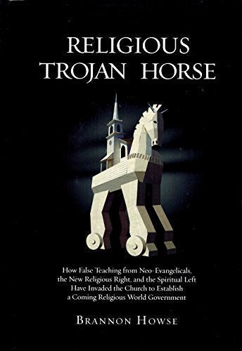 Cover of Religious Trojan Horse: How False Teachings from Neo-Evangelicals, the New Religious Right, and the Spiritual Left have invaded the Church to establish a coming Religious World Government by Howse, Brannon, hardcover Book
