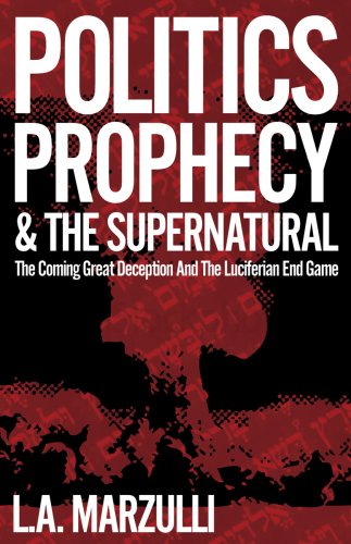 Politics, Prophecy & The Supernatural: The Coming Great Deception and the Luciferian End Game