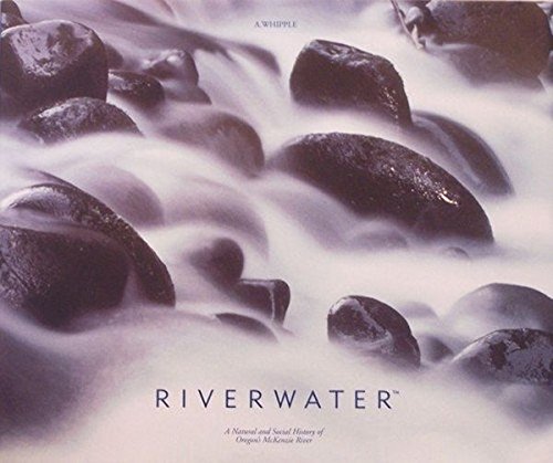 RIVERWATER...A NATURAL AND SOCIAL HISTORY OF OREGONS MCKENZIE RIVER
