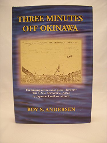 Three Minutes Off Okinawa: The Sinking of the Radar Picket Destroyer, the U. S. S. Mannert L. Abele, by Japanese Kamikaze Aircraft