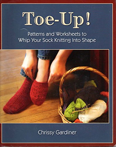 Toe-Up! Patterns and Worksheets to Whip Your Sock Knitting Into Shape