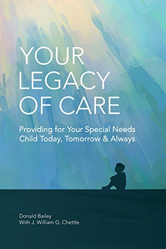 Your Legacy of Care: Providing for Your Special Needs Child Today, Tomorrow & Always