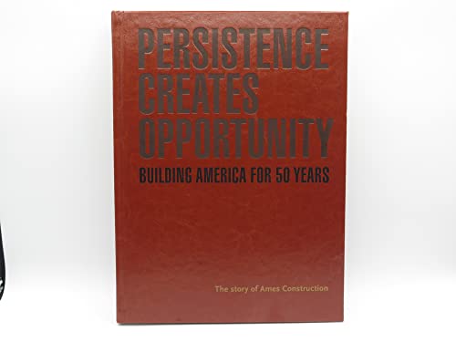 Persistence Creates Opportunity Building America for 50 Years: The Story of Ames Construction