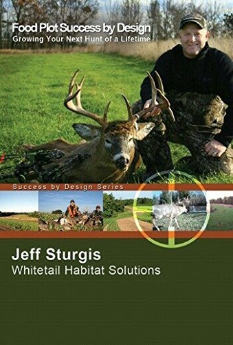 Food Plot Success By Design: Growing Your Next Hunt of a Lifetime