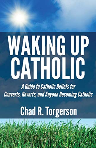 Waking Up Catholic: A Guide to Catholic Beliefs for Converts, Reverts, and Anyone Becoming Catholic