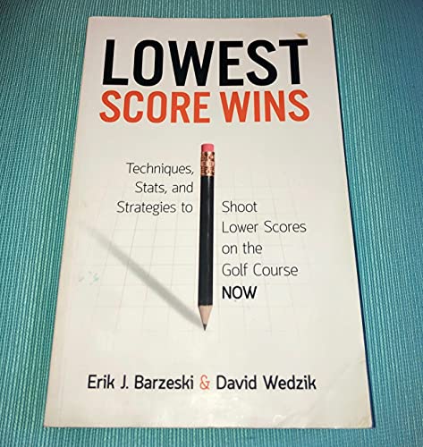 Lowest Score Wins: Techniques, Stats and Strategies to Shoot Lower Scores on the Golf Course NOW
