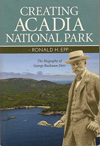 Creating Acadia National Park: The Biography of George Bucknam Dorr