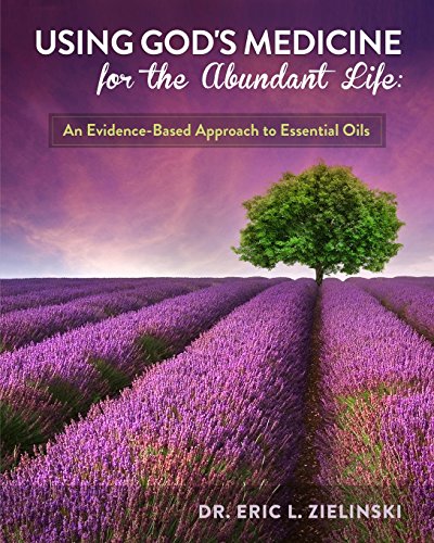 Using God's Medicine for the Abundant Life: An Evidence-Based Approach to Essential Oils