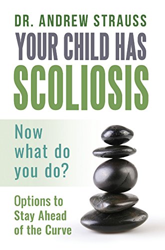 Your Child Has Scoliosis, Now What Do You Do?: Options to Stay Ahead of the Curve