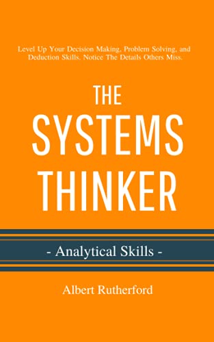 The Systems Thinker - Analytical Skills: Level Up Your Decision Making, Problem Solving, and Deduction Skills. Notice The Details Others Miss. (The Systems Thinker Series)