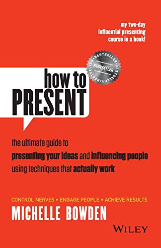 How to Present: The Ultimate Guide to Presenting Your Ideas and Influencing People Using Techniques That Actually Work