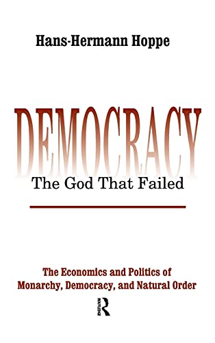 Democracy – The God That Failed: The Economics and Politics of Monarchy, Democracy and Natural Order (Perspectives on Democratic Practice)