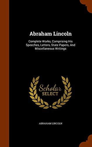 Abraham Lincoln: Complete Works, Comprising His Speeches, Letters, State Papers, And Miscellaneous Writings