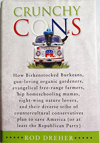 Crunchy Cons: How Birkenstocked Burkeans, gun-loving organic gardeners, evangelical free-range farmers, hip homeschooling mamas, right-wing nature ... America (or at least the Republican Party)